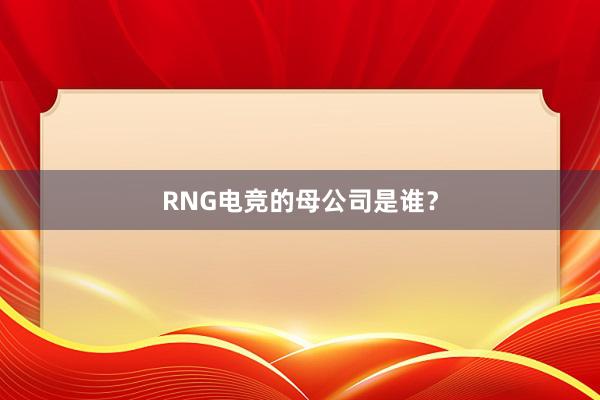 RNG电竞的母公司是谁？