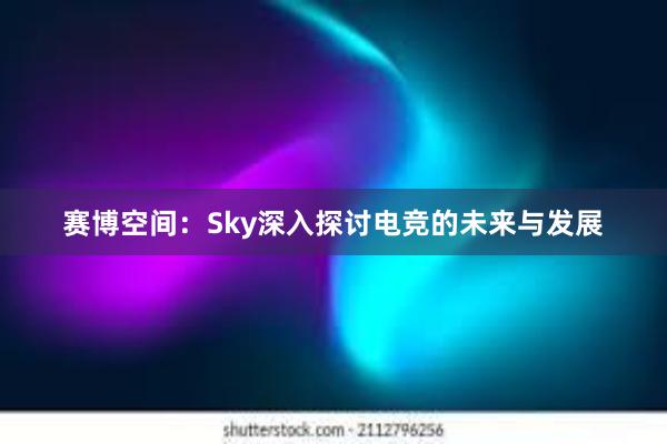 赛博空间：Sky深入探讨电竞的未来与发展