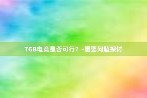 TGB电竞是否可行？-重要问题探讨