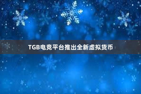 TGB电竞平台推出全新虚拟货币