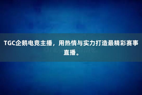 TGC企鹅电竞主播，用热情与实力打造最精彩赛事直播。