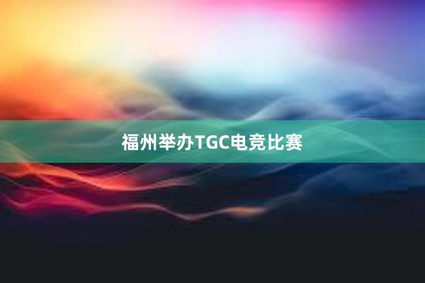 福州举办TGC电竞比赛