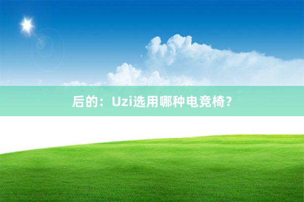 后的：Uzi选用哪种电竞椅？