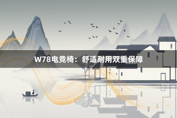 W78电竞椅：舒适耐用双重保障