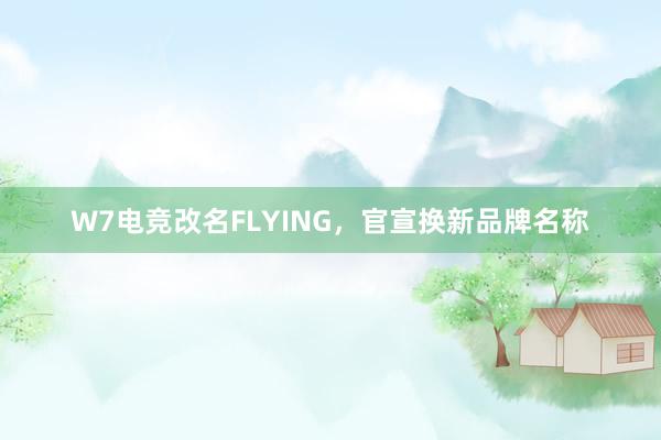 W7电竞改名FLYING，官宣换新品牌名称