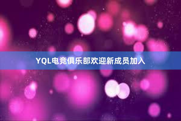 YQL电竞俱乐部欢迎新成员加入