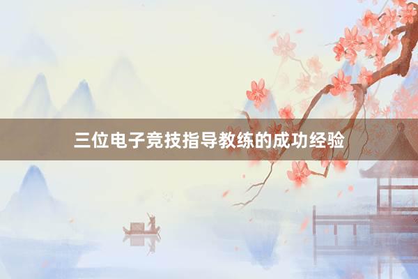 三位电子竞技指导教练的成功经验