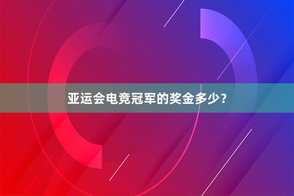 亚运会电竞冠军的奖金多少？