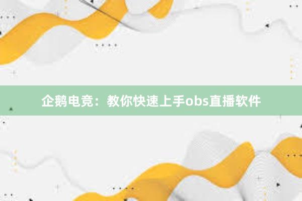 企鹅电竞：教你快速上手obs直播软件