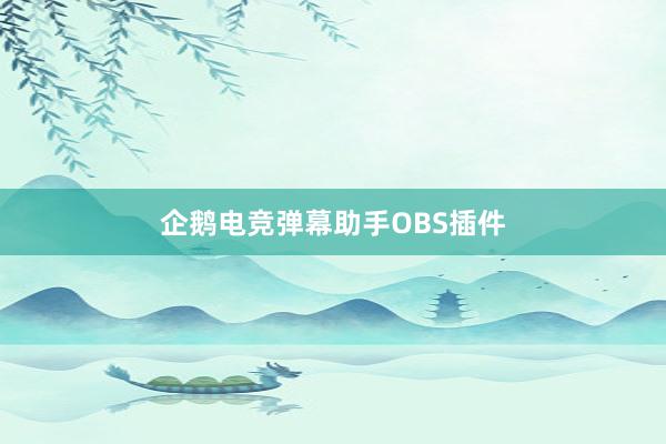 企鹅电竞弹幕助手OBS插件