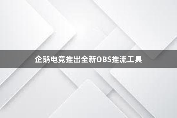 企鹅电竞推出全新OBS推流工具