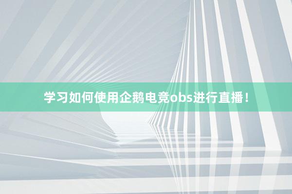 学习如何使用企鹅电竞obs进行直播！