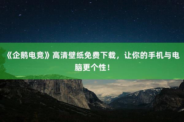 《企鹅电竞》高清壁纸免费下载，让你的手机与电脑更个性！