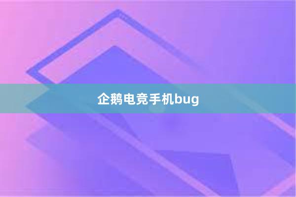 企鹅电竞手机bug