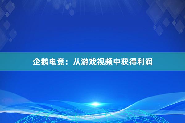 企鹅电竞：从游戏视频中获得利润