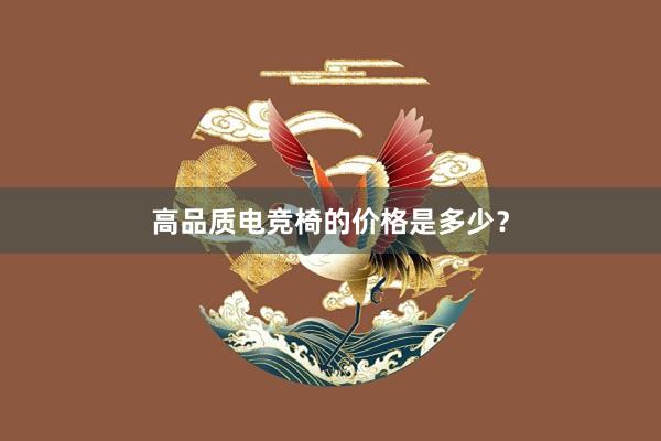 高品质电竞椅的价格是多少？