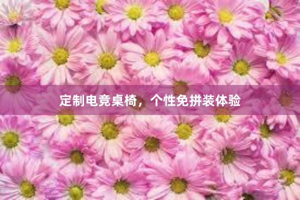 定制电竞桌椅，个性免拼装体验