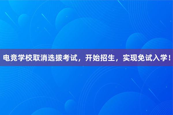 电竞学校取消选拔考试，开始招生，实现免试入学！