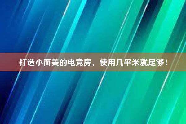 打造小而美的电竞房，使用几平米就足够！