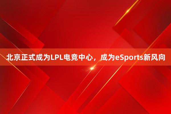 北京正式成为LPL电竞中心，成为eSports新风向