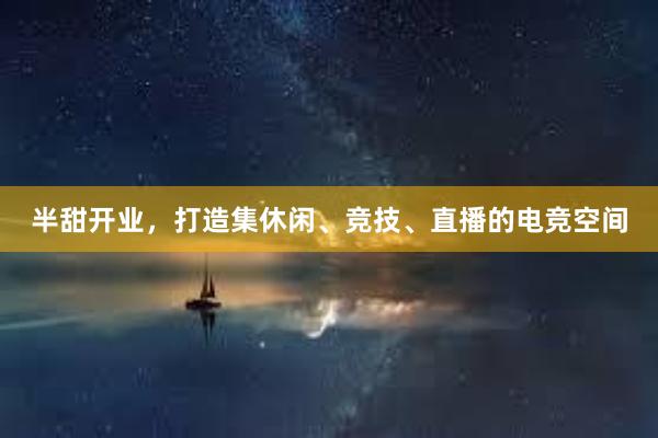 半甜开业，打造集休闲、竞技、直播的电竞空间