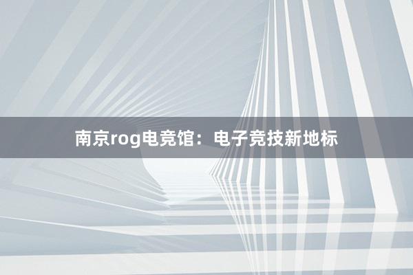 南京rog电竞馆：电子竞技新地标