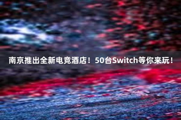 南京推出全新电竞酒店！50台Switch等你来玩！