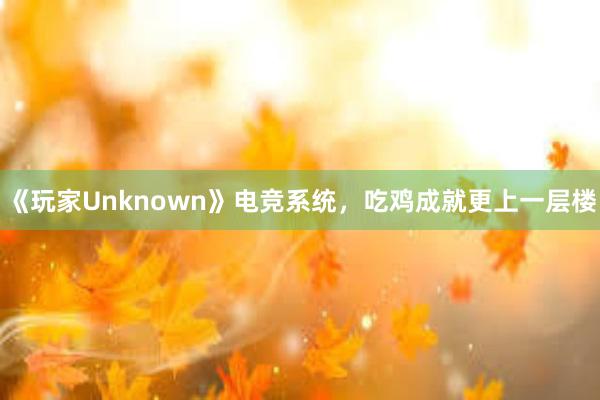 《玩家Unknown》电竞系统，吃鸡成就更上一层楼