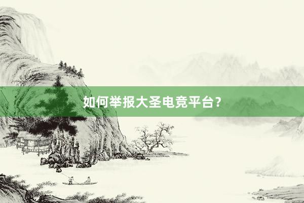 如何举报大圣电竞平台？