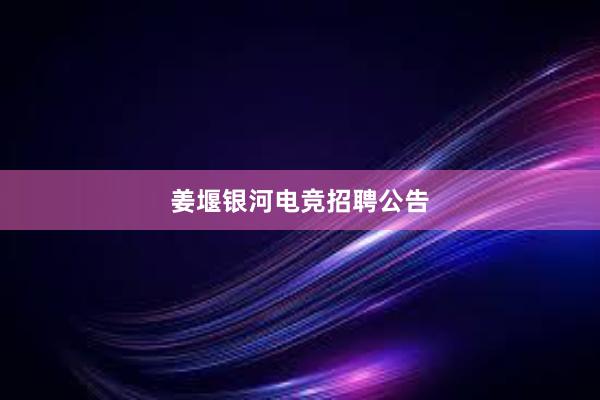 姜堰银河电竞招聘公告