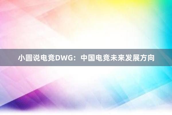 小圆说电竞DWG：中国电竞未来发展方向