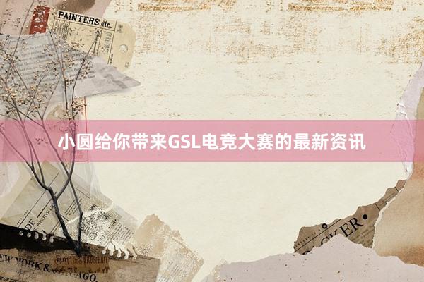 小圆给你带来GSL电竞大赛的最新资讯