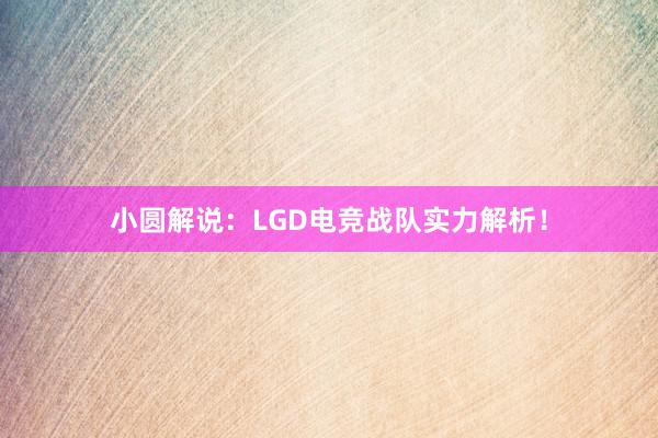 小圆解说：LGD电竞战队实力解析！