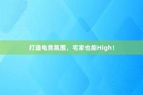 打造电竞氛围，宅家也能High！