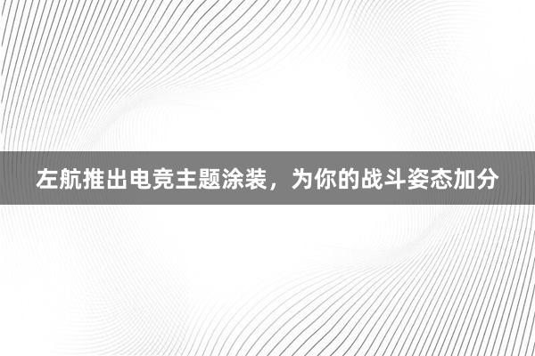 左航推出电竞主题涂装，为你的战斗姿态加分