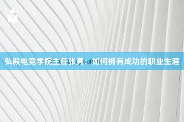 弘毅电竞学院主任张亮：如何拥有成功的职业生涯