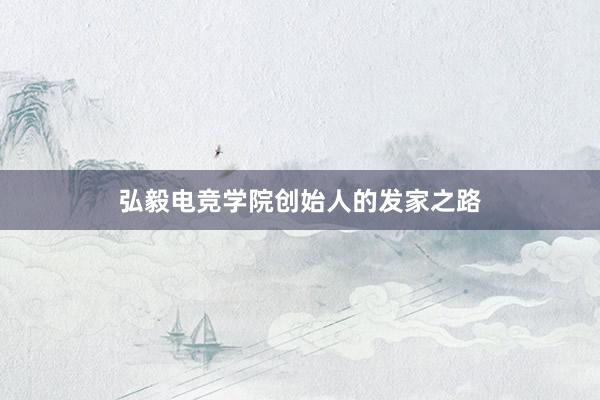 弘毅电竞学院创始人的发家之路