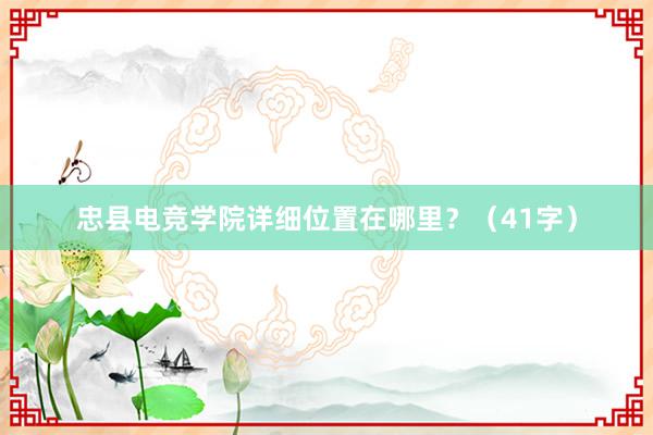 忠县电竞学院详细位置在哪里？（41字）