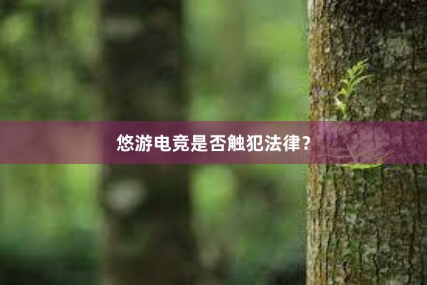 悠游电竞是否触犯法律？