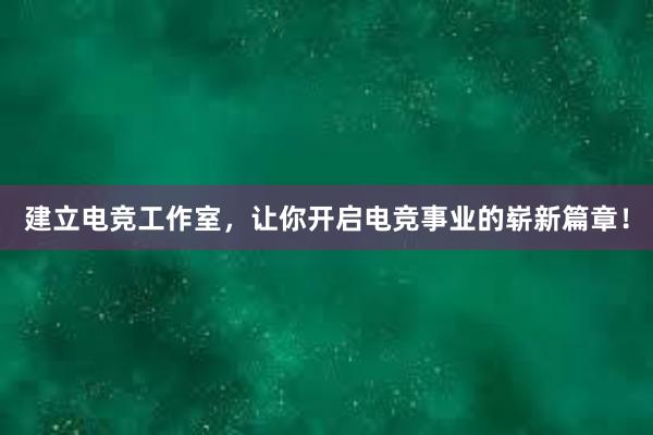 建立电竞工作室，让你开启电竞事业的崭新篇章！