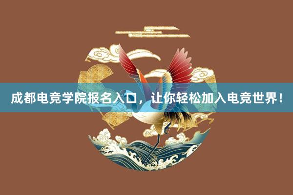 成都电竞学院报名入口，让你轻松加入电竞世界！