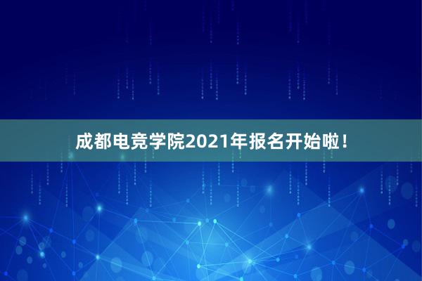 成都电竞学院2021年报名开始啦！