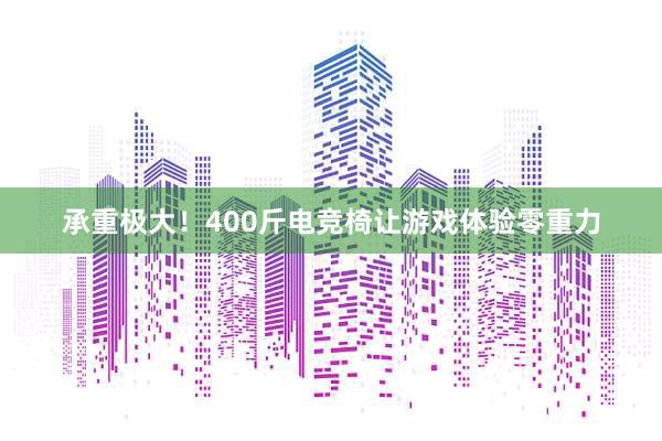 承重极大！400斤电竞椅让游戏体验零重力