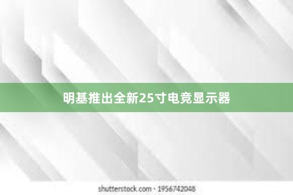 明基推出全新25寸电竞显示器