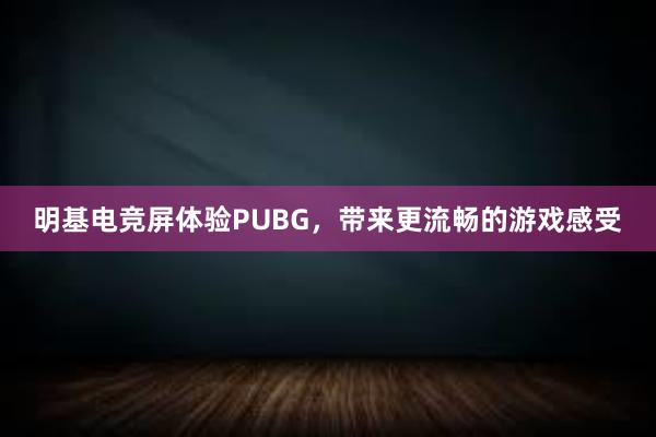 明基电竞屏体验PUBG，带来更流畅的游戏感受