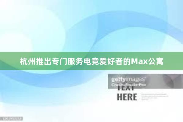 杭州推出专门服务电竞爱好者的Max公寓