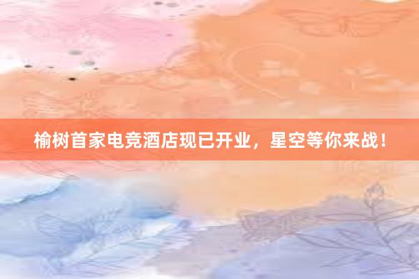 榆树首家电竞酒店现已开业，星空等你来战！