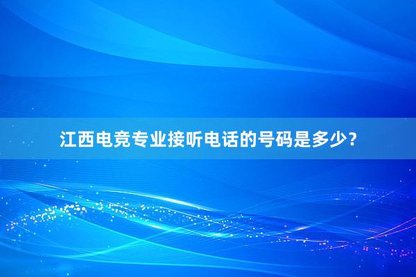 江西电竞专业接听电话的号码是多少？