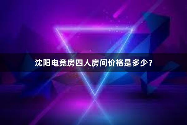 沈阳电竞房四人房间价格是多少？