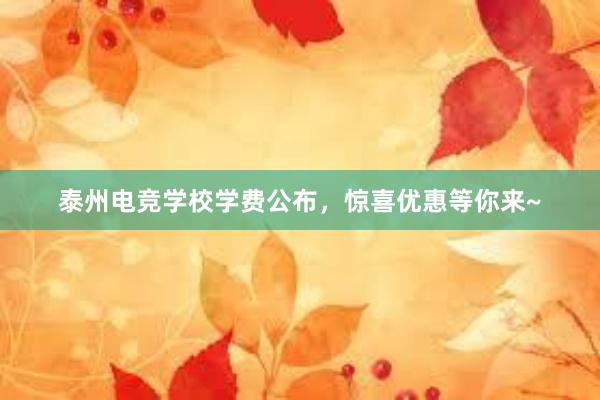 泰州电竞学校学费公布，惊喜优惠等你来~